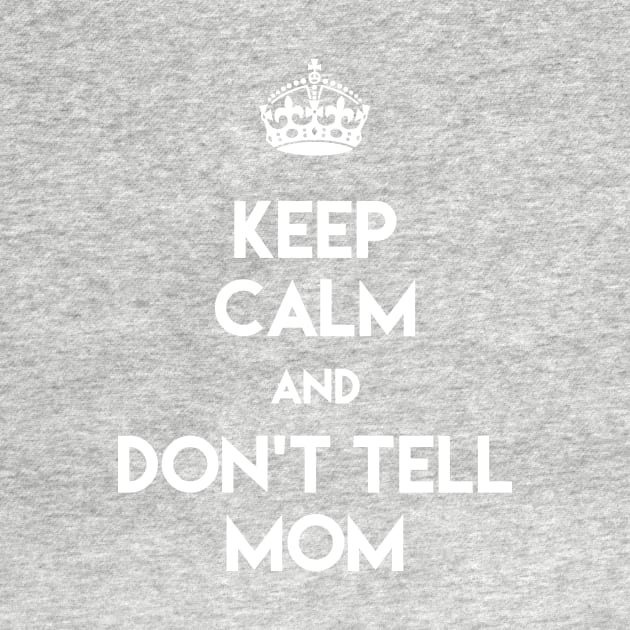 KEEP CALM AND DON'T TELL MOM by VectorVolt